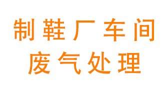 鞋廠車間產(chǎn)生的廢氣改怎么處理？